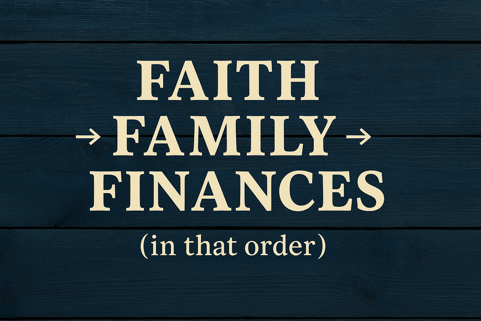 Faith, Family, Finances, in that order.